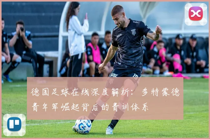 德国足球在线深度解析：多特蒙德青年军崛起背后的青训体系