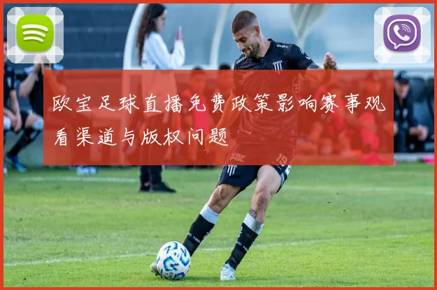 欧宝足球直播免费政策影响赛事观看渠道与版权问题