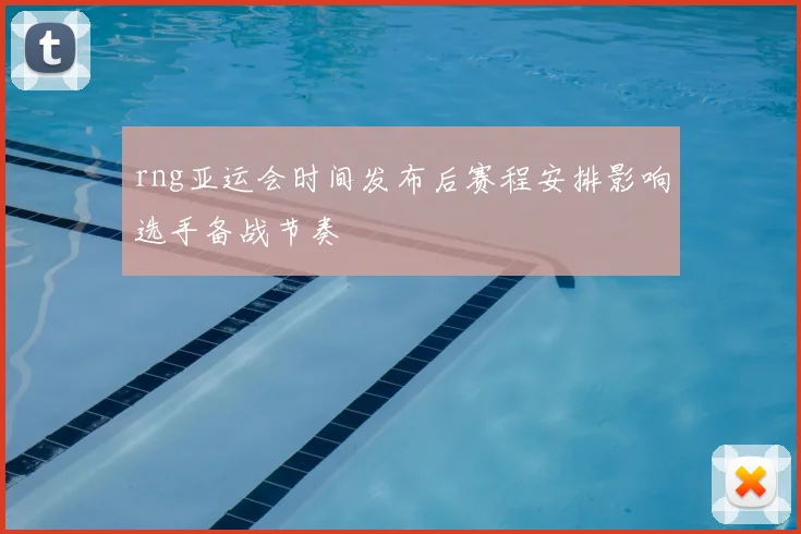 rng亚运会时间发布后赛程安排影响选手备战节奏