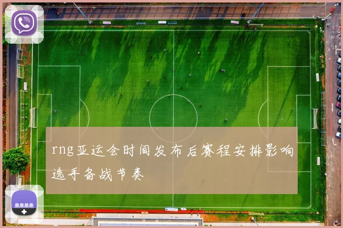 rng亚运会时间发布后赛程安排影响选手备战节奏