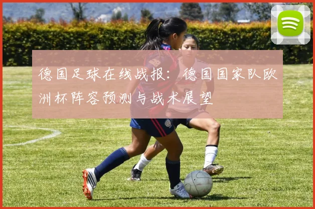 德国足球在线战报：德国国家队欧洲杯阵容预测与战术展望