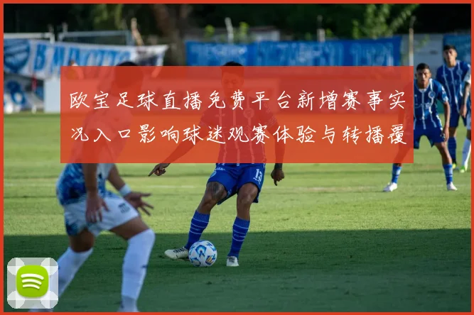 欧宝足球直播免费平台新增赛事实况入口影响球迷观赛体验与转播覆盖范围