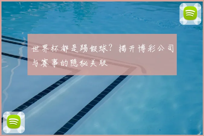 世界杯都是踢假球？揭开博彩公司与赛事的隐秘关联
