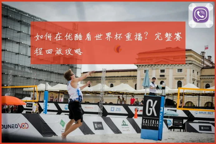 如何在优酷看世界杯重播？完整赛程回放攻略