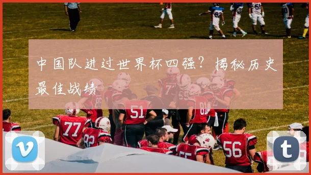 中国队进过世界杯四强？揭秘历史最佳战绩