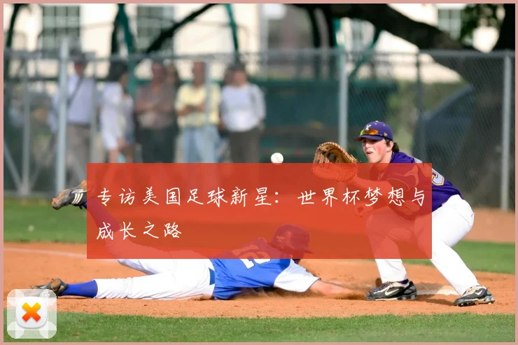 专访美国足球新星:世界杯梦想与成长之路