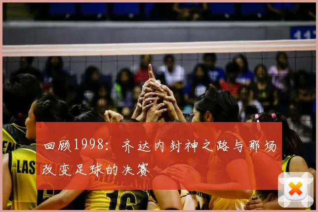 回顾1998：齐达内封神之路与那场改变足球的决赛