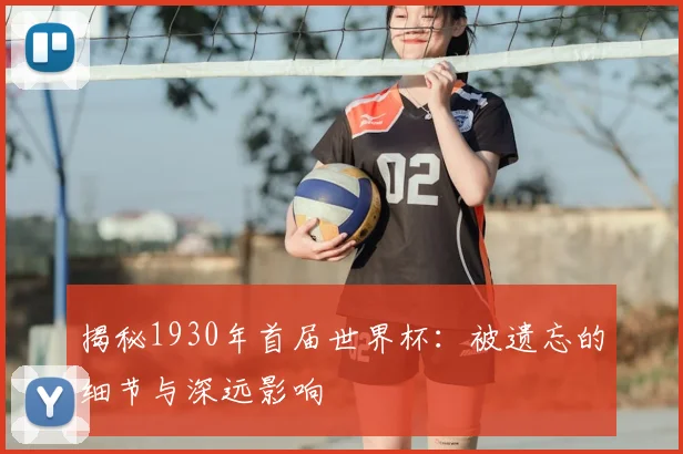 揭秘1930年首届世界杯:被遗忘的细节与深远影响