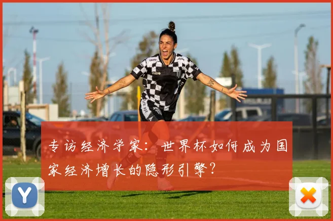 专访经济学家:世界杯如何成为国家经济增长的隐形引擎?