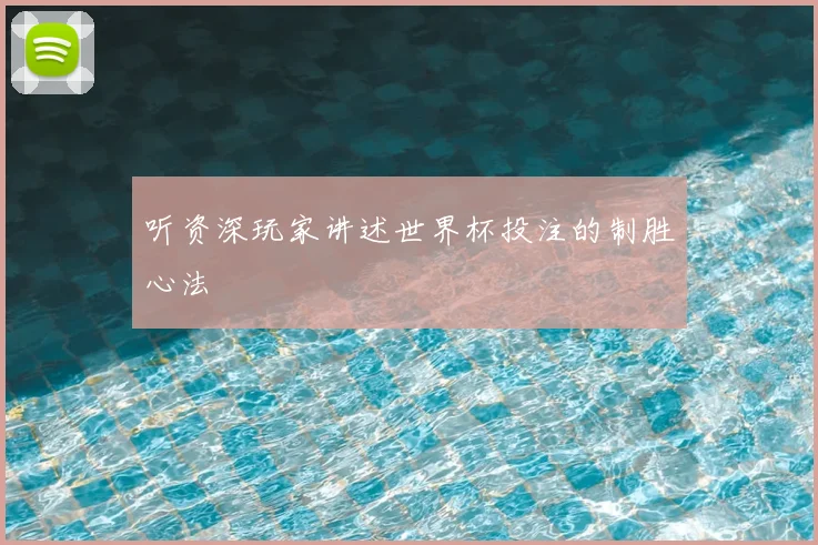 听资深玩家讲述世界杯投注的制胜心法