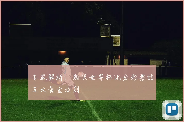 专家解析:购买世界杯比分彩票的五大黄金法则