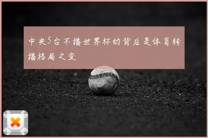 中央5台不播世界杯的背后是体育转播格局之变