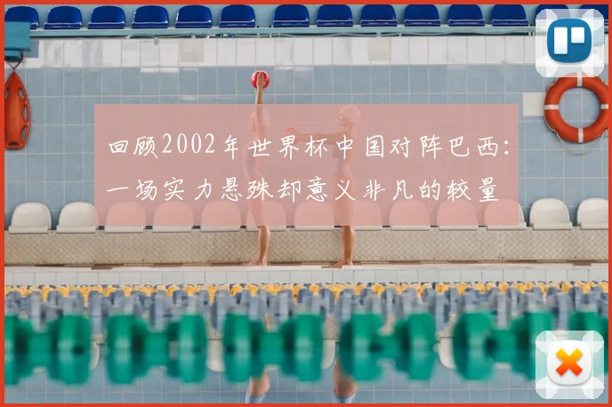 回顾2002年世界杯中国对阵巴西：一场实力悬殊却意义非凡的较量