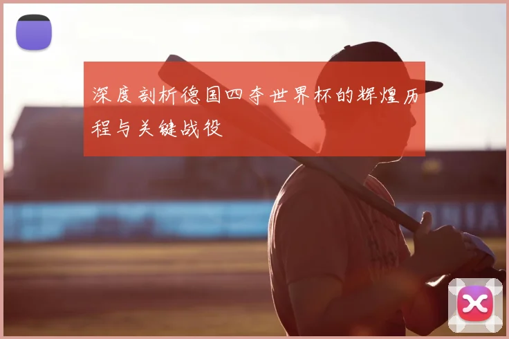 深度剖析德国四夺世界杯的辉煌历程与关键战役