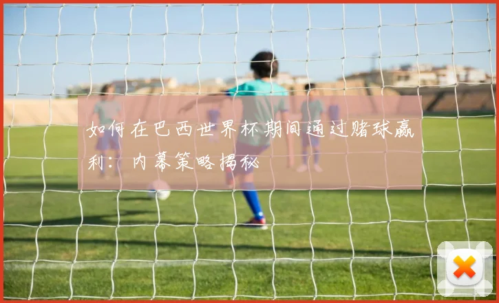如何在巴西世界杯期间通过赌球赢利：内幕策略揭秘