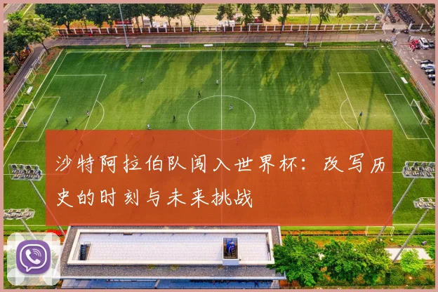 沙特阿拉伯队闯入世界杯：改写历史的时刻与未来挑战