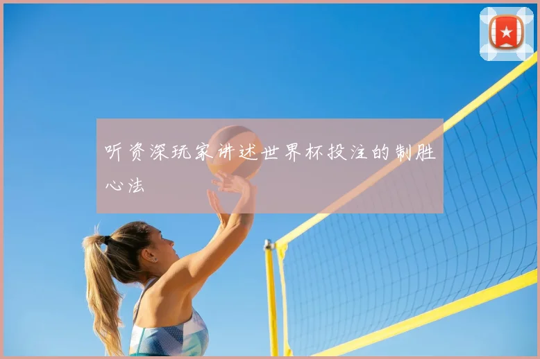 听资深玩家讲述世界杯投注的制胜心法