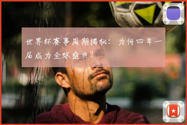 世界杯赛事周期揭秘：为何四年一届成为全球盛典？