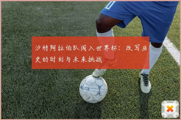 沙特阿拉伯队闯入世界杯：改写历史的时刻与未来挑战